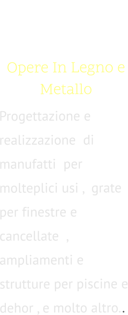 02. Opere In Legno e Metallo  Progettazione e realizzazione  di manufatti  per molteplici usi ,  grate per finestre e cancellate  , ampliamenti e strutture per piscine e dehor , e molto altro..