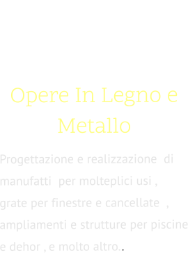 02. Opere In Legno e Metallo  Progettazione e realizzazione  di manufatti  per molteplici usi ,  grate per finestre e cancellate  , ampliamenti e strutture per piscine e dehor , e molto altro..